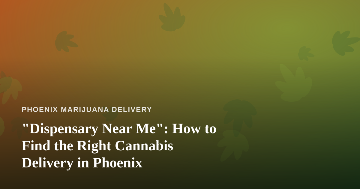 “Dispensary Near Me”: How to Find the Right Cannabis Delivery in Phoenix