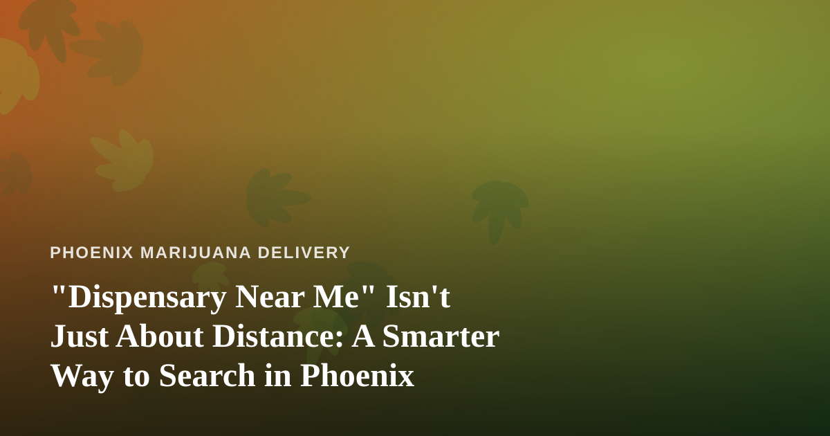 “Dispensary Near Me” Isn’t Just About Distance: A Smarter Way to Search in Phoenix