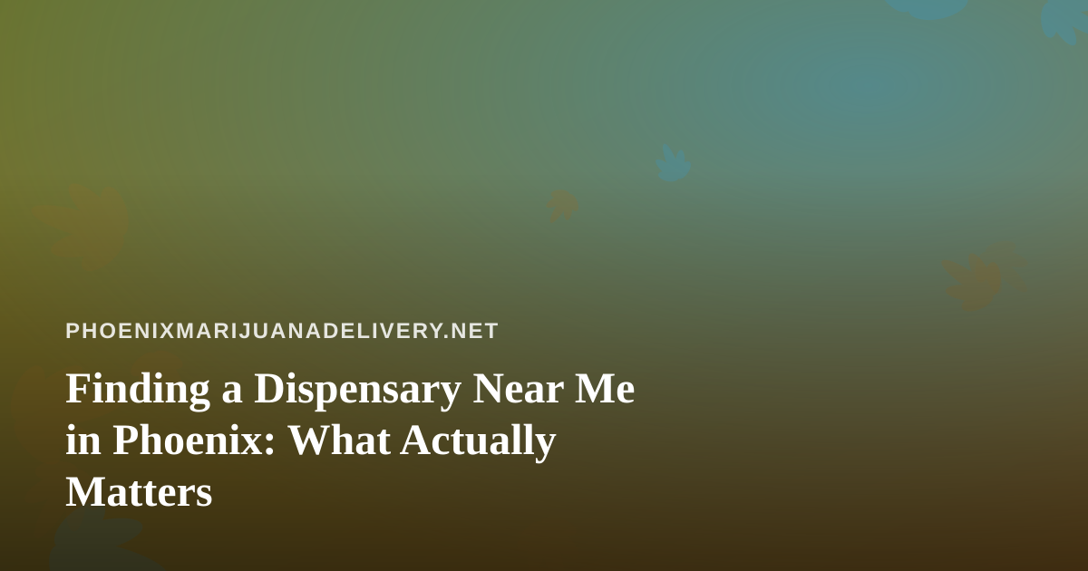 Finding a Dispensary Near Me in Phoenix: What Actually Matters