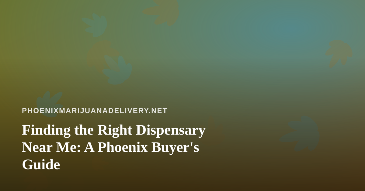 Finding the Right Dispensary Near Me: A Phoenix Buyer’s Guide