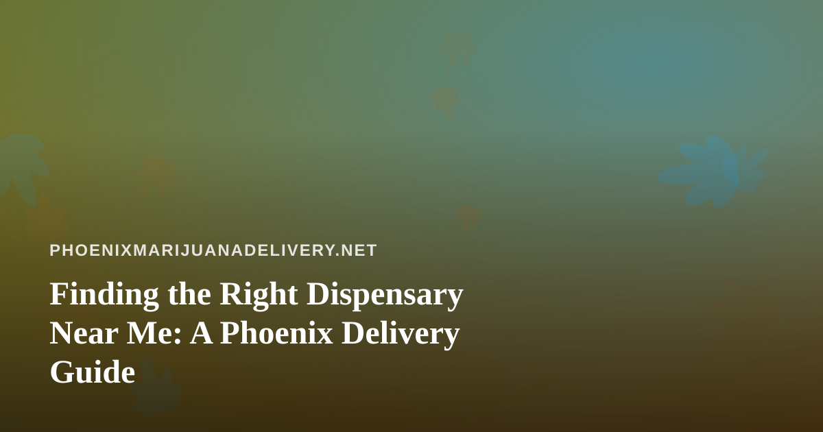 Finding the Right Dispensary Near Me: A Phoenix Delivery Guide