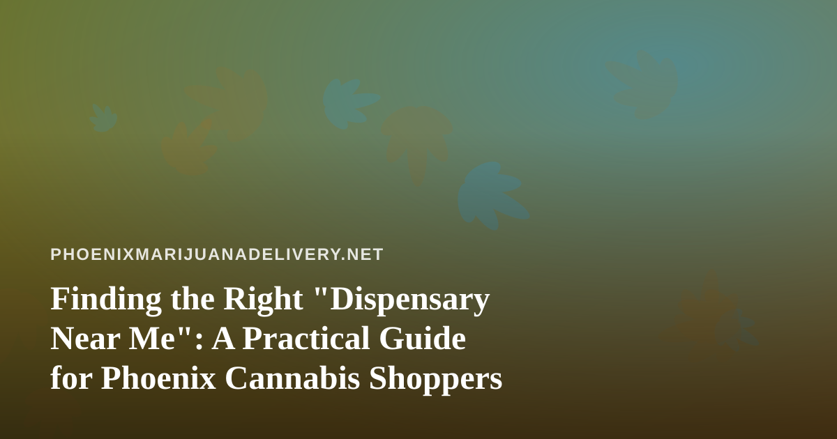 Finding the Right “Dispensary Near Me”: A Practical Guide for Phoenix Cannabis Shoppers
