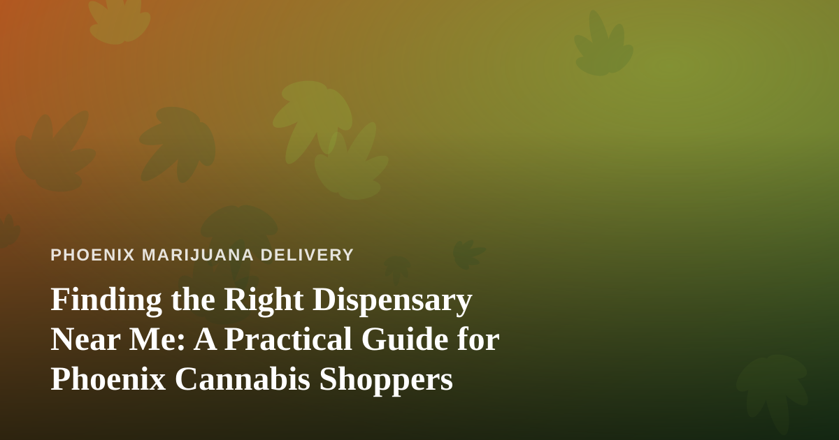 Finding the Right Dispensary Near Me: A Practical Guide for Phoenix Cannabis Shoppers