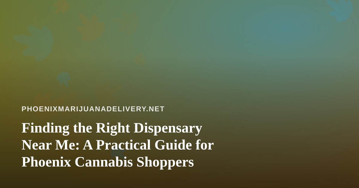 Finding the Right Dispensary Near Me: A Practical Guide for Phoenix Cannabis Shoppers