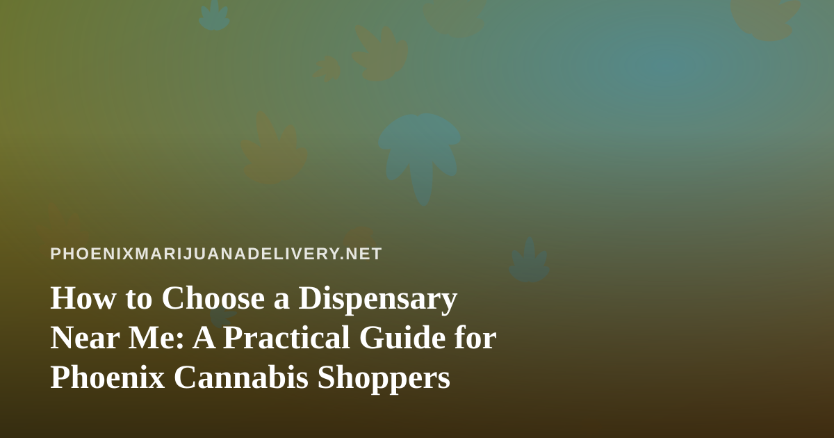 How to Choose a Dispensary Near Me: A Practical Guide for Phoenix Cannabis Shoppers