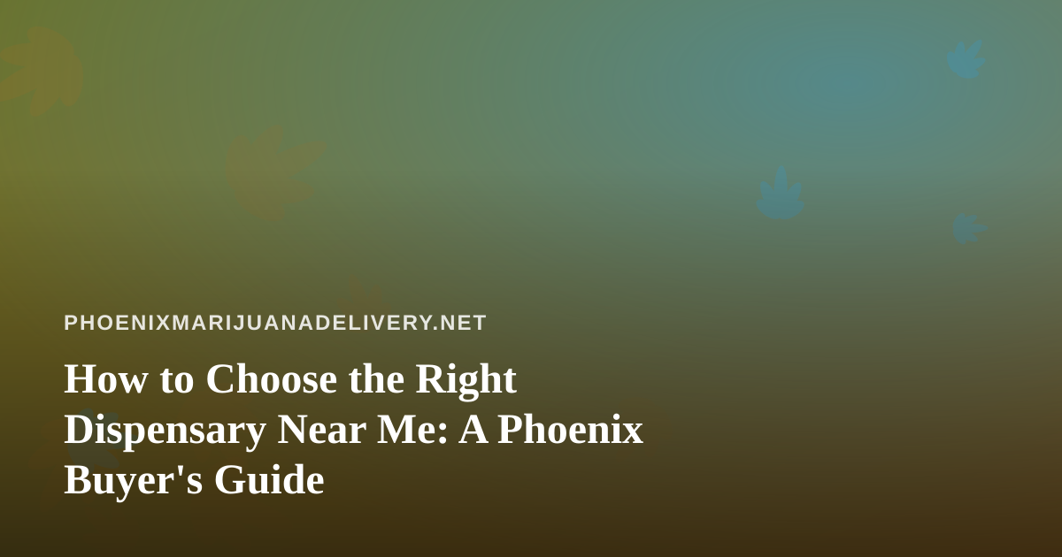 How to Choose the Right Dispensary Near Me: A Phoenix Buyer’s Guide