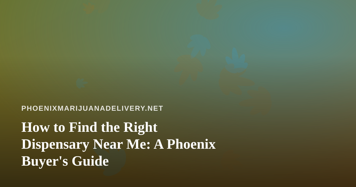 How to Find the Right Dispensary Near Me: A Phoenix Buyer’s Guide