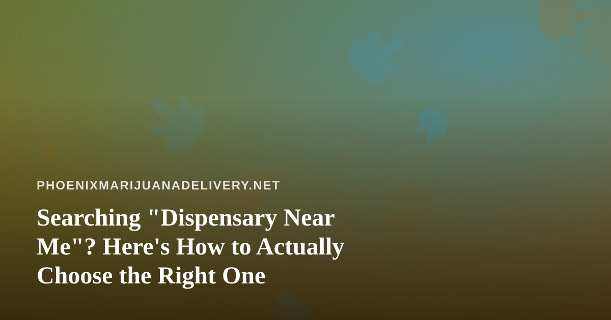 Searching “Dispensary Near Me”? Here’s How to Actually Choose the Right One