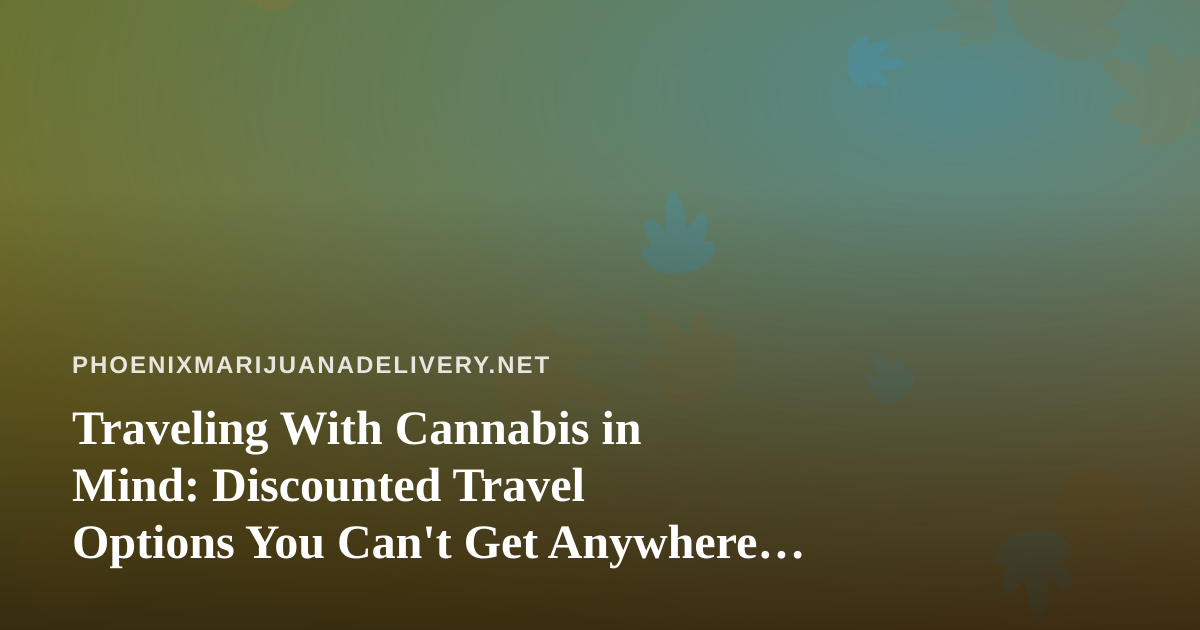 Traveling With Cannabis in Mind: Discounted Travel Options You Can’t Get Anywhere Else