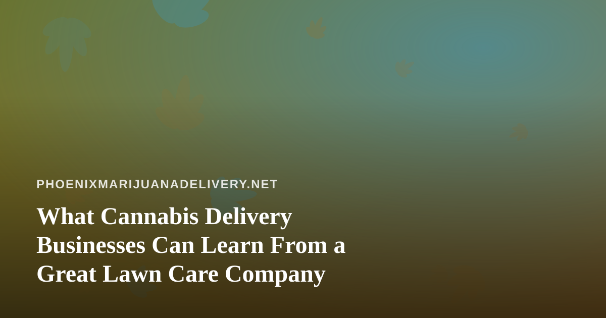 What Cannabis Delivery Businesses Can Learn From a Great Lawn Care Company