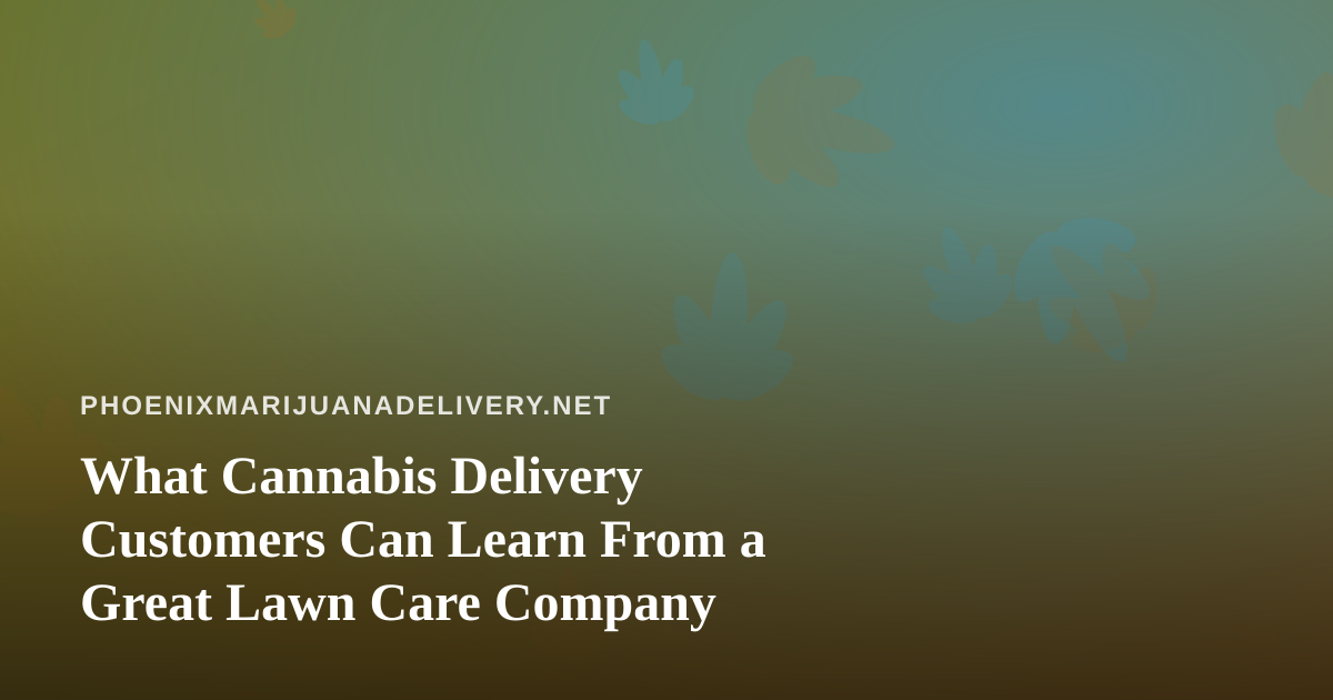 What Cannabis Delivery Customers Can Learn From a Great Lawn Care Company