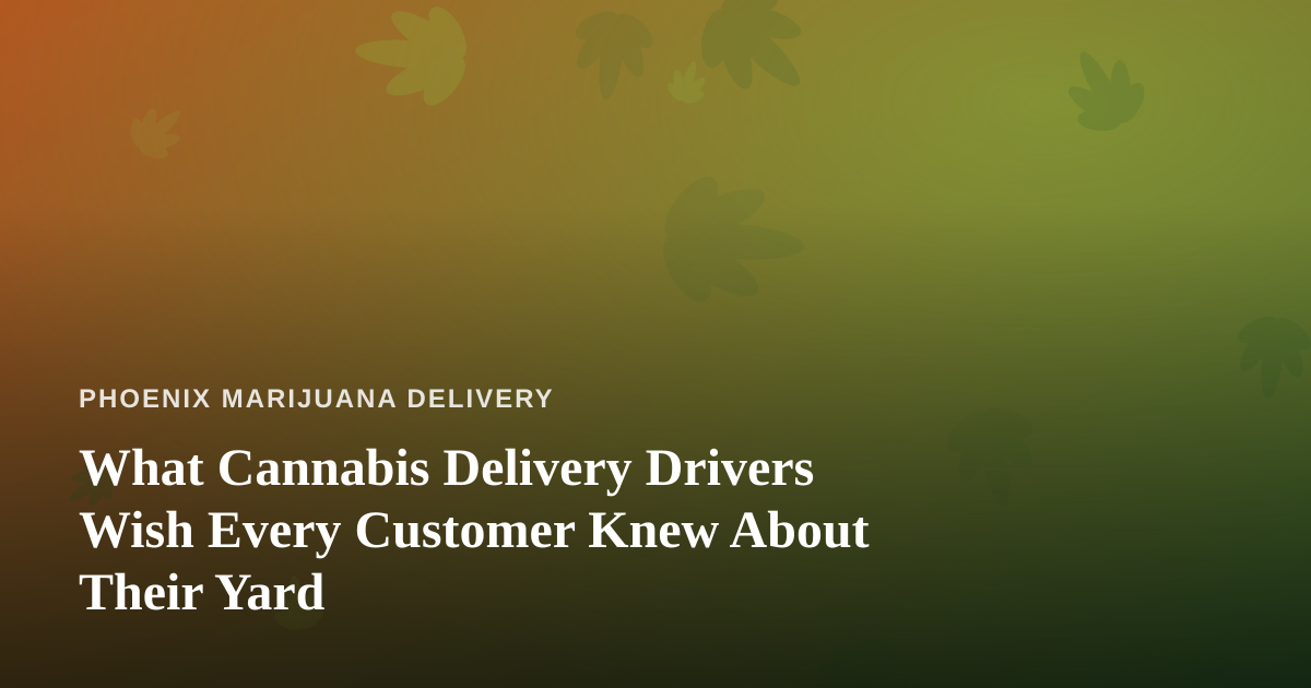 What Cannabis Delivery Drivers Wish Every Customer Knew About Their Yard