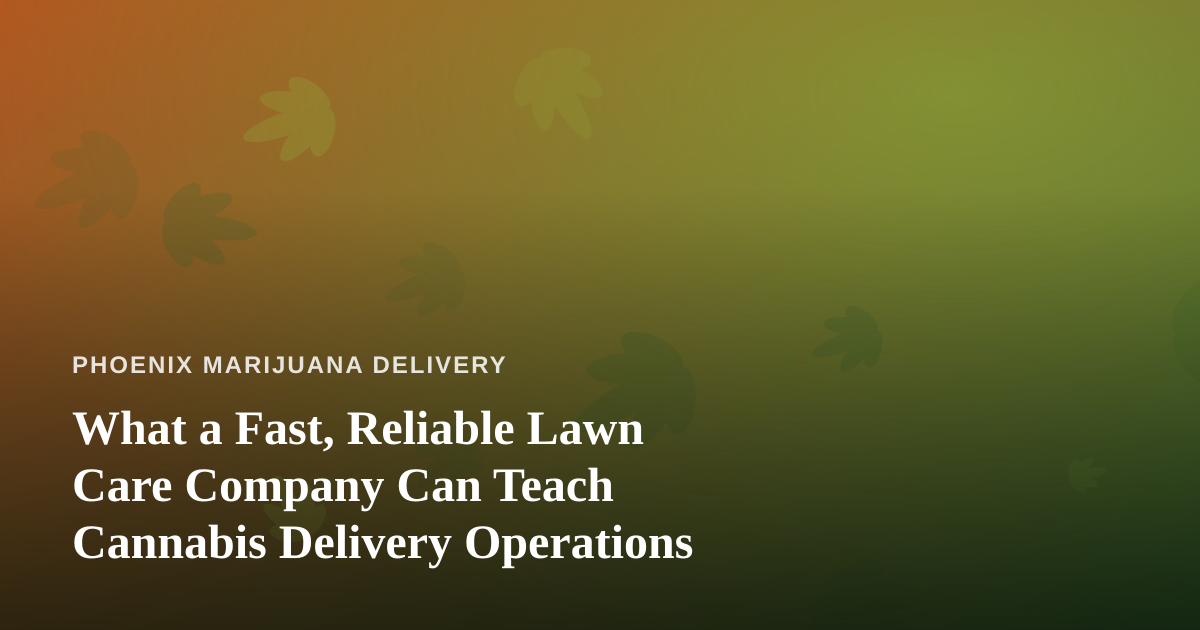 What a Fast, Reliable Lawn Care Company Can Teach Cannabis Delivery Operations