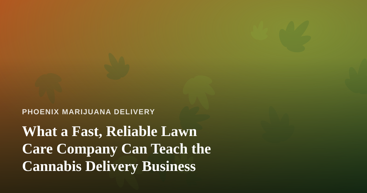What a Fast, Reliable Lawn Care Company Can Teach the Cannabis Delivery Business