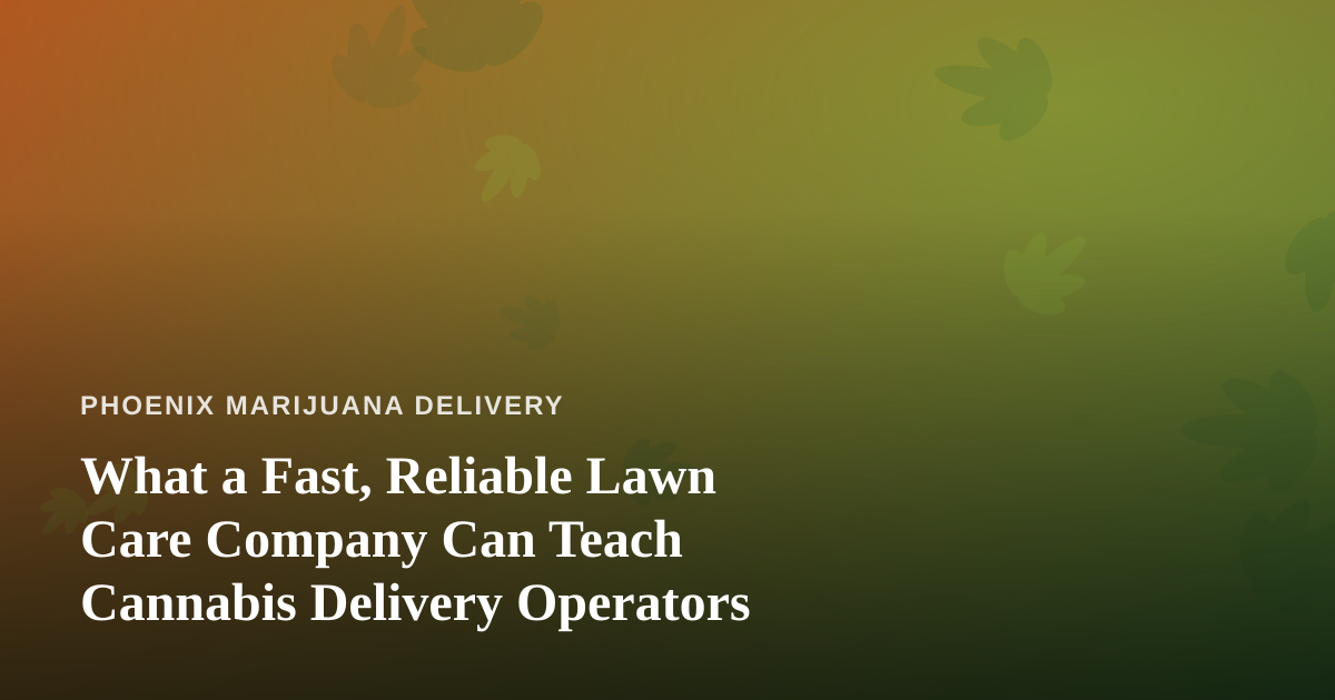 What a Fast, Reliable Lawn Care Company Can Teach Cannabis Delivery Operators