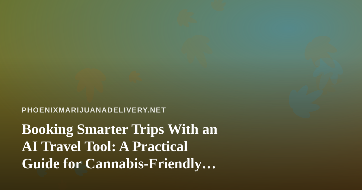 Booking Smarter Trips With an AI Travel Tool: A Practical Guide for Cannabis-Friendly Travelers