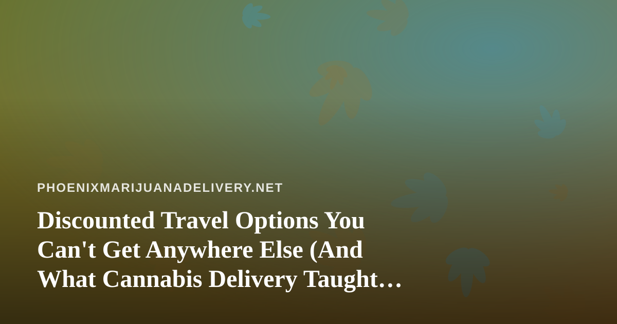 Discounted Travel Options You Can’t Get Anywhere Else (And What Cannabis Delivery Taught Me About Smart Deals)