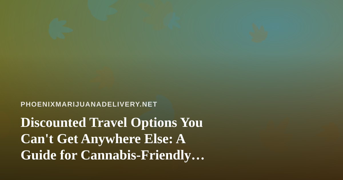 Discounted Travel Options You Can’t Get Anywhere Else: A Guide for Cannabis-Friendly Trips