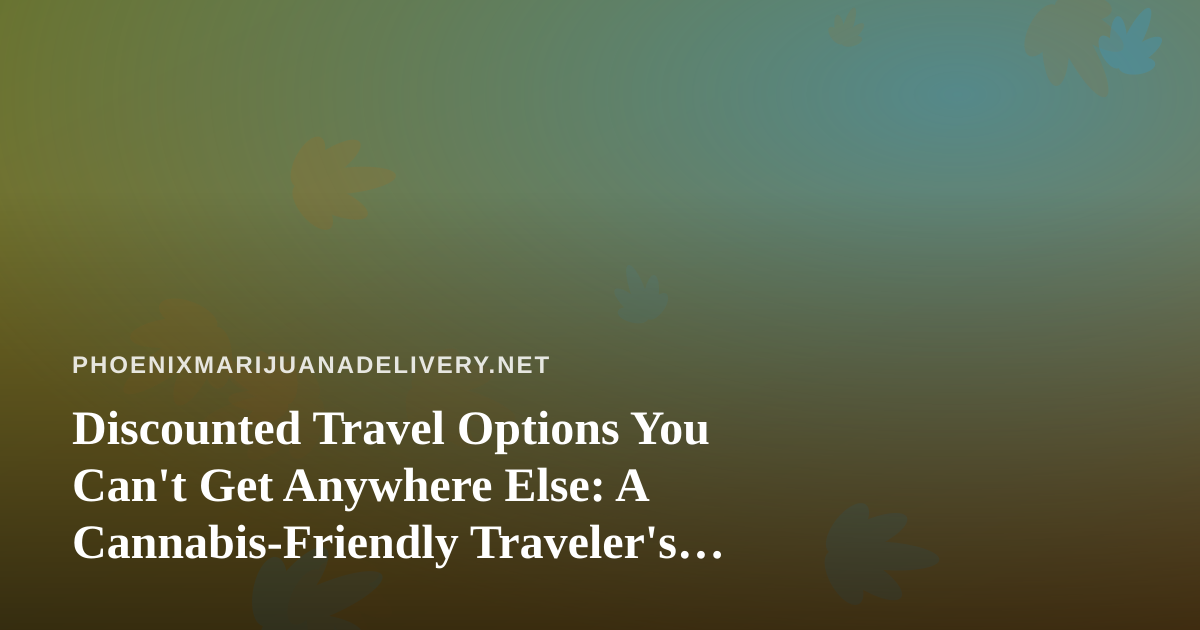 Discounted Travel Options You Can’t Get Anywhere Else: A Cannabis-Friendly Traveler’s Guide