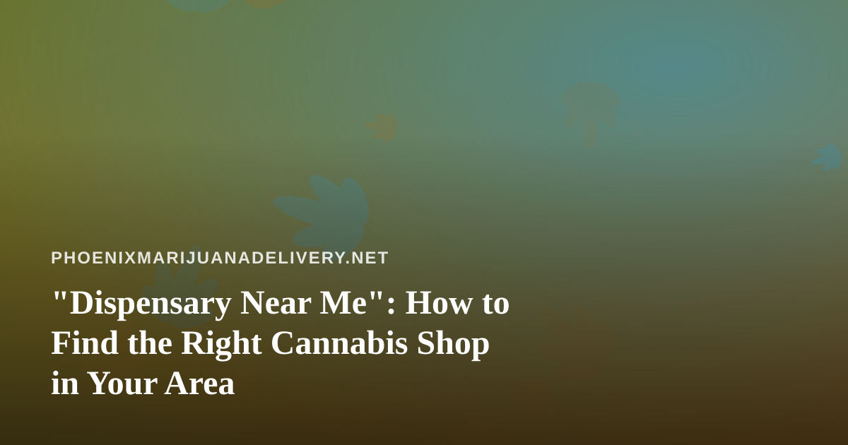 “Dispensary Near Me”: How to Find the Right Cannabis Shop in Your Area