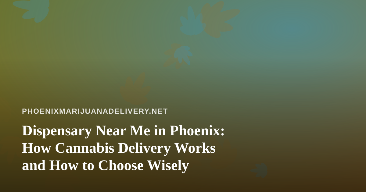 Dispensary Near Me in Phoenix: How Cannabis Delivery Works and How to Choose Wisely