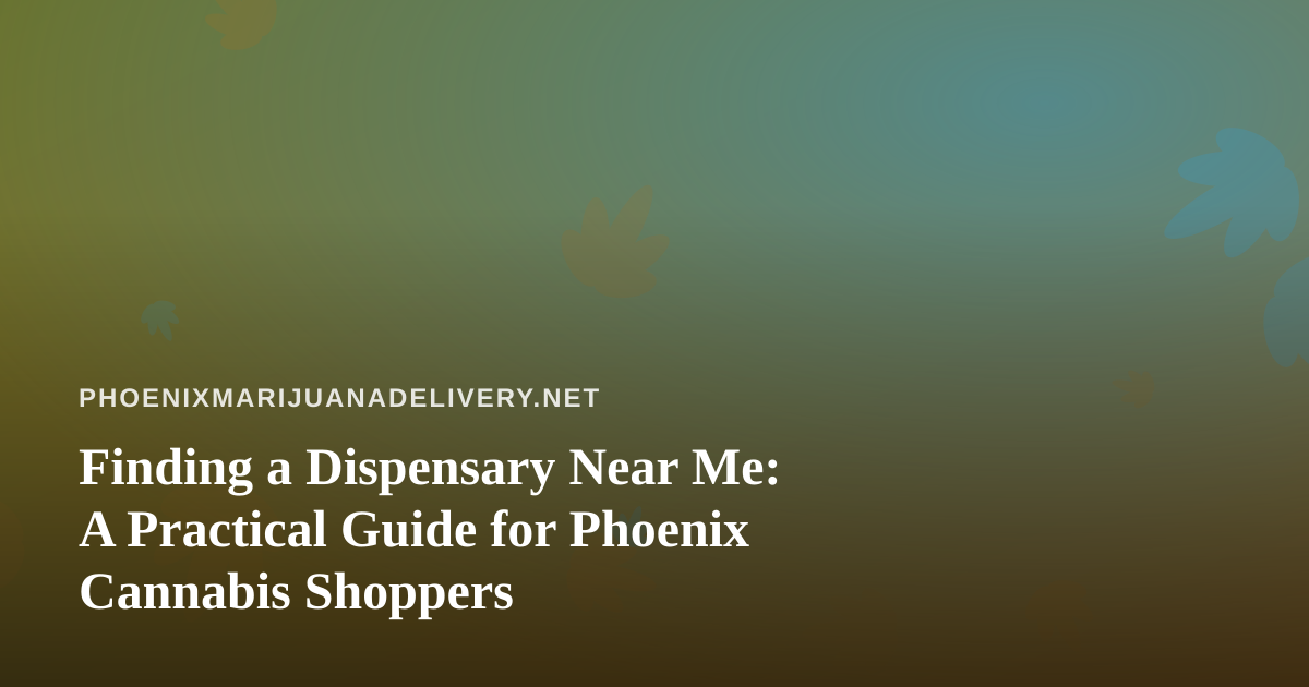 Finding a Dispensary Near Me: A Practical Guide for Phoenix Cannabis Shoppers