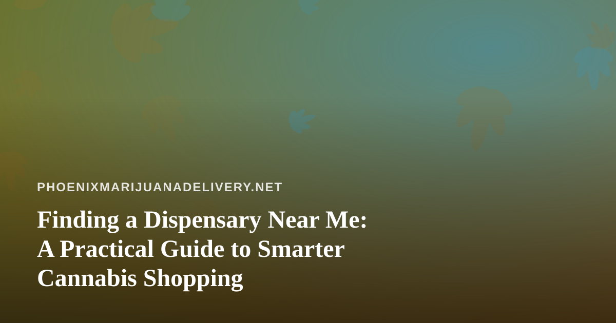Finding a Dispensary Near Me: A Practical Guide to Smarter Cannabis Shopping
