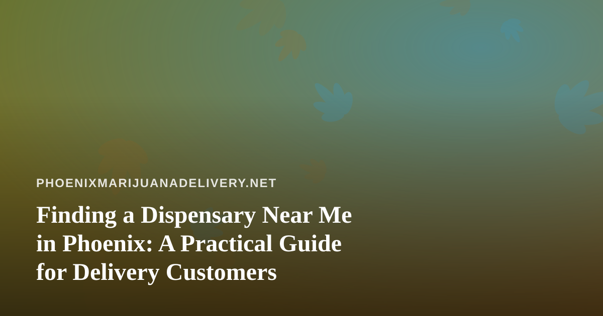 Finding a Dispensary Near Me in Phoenix: A Practical Guide for Delivery Customers