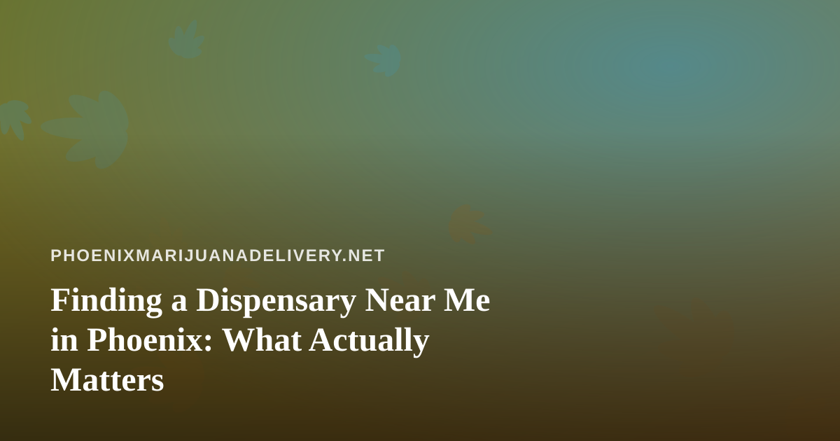 Finding a Dispensary Near Me in Phoenix: What Actually Matters