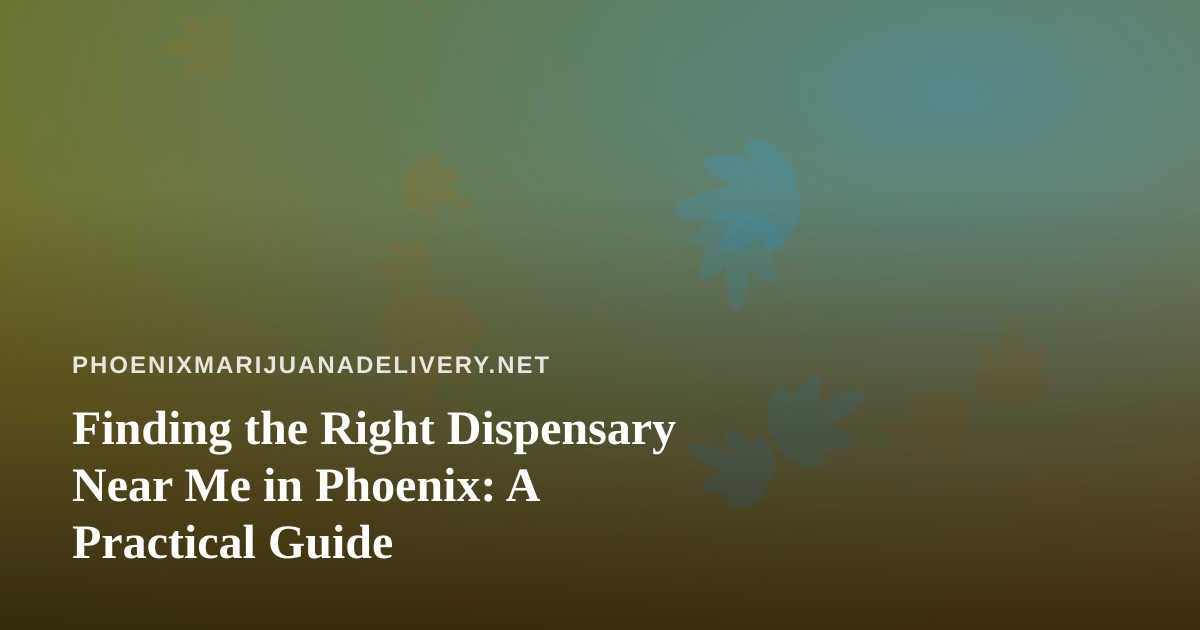Finding the Right Dispensary Near Me in Phoenix: A Practical Guide