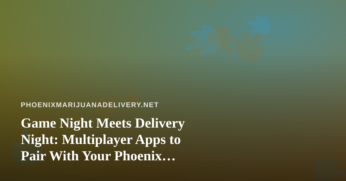 Game Night Meets Delivery Night: Multiplayer Apps to Pair With Your Phoenix Cannabis Order