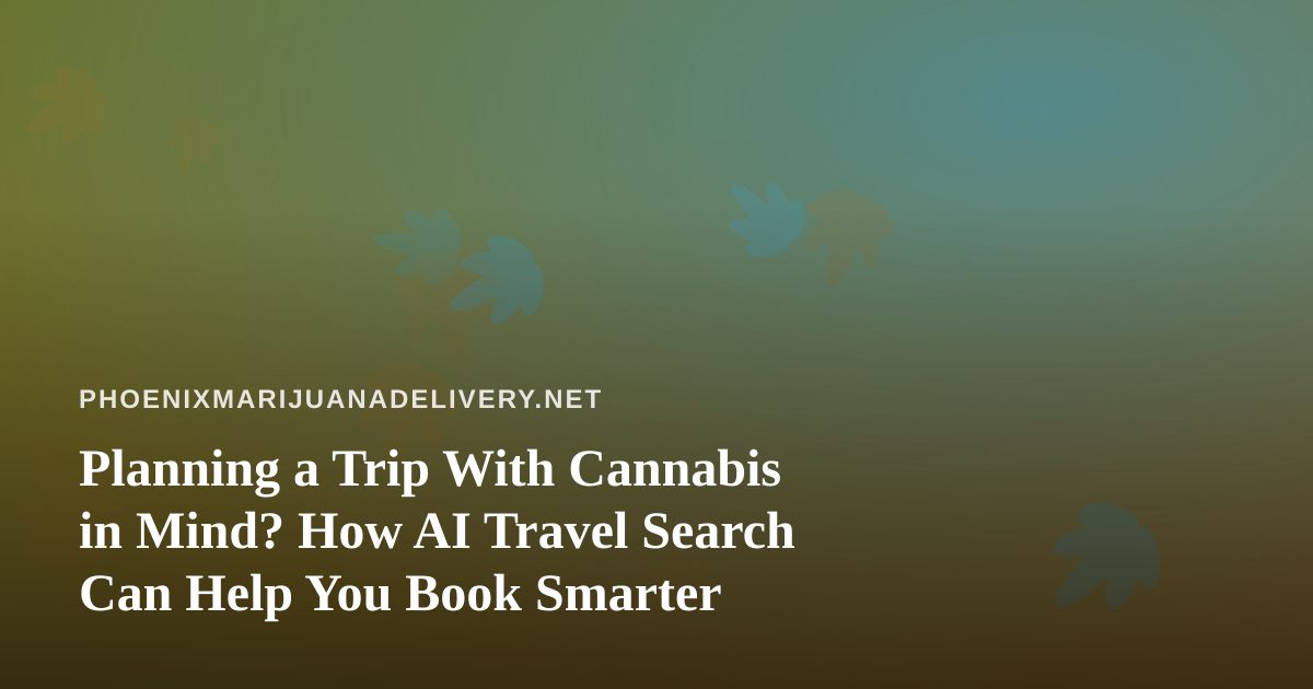Planning a Trip With Cannabis in Mind? How AI Travel Search Can Help You Book Smarter
