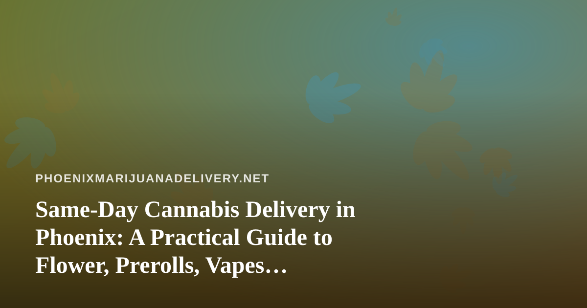 Same-Day Cannabis Delivery in Phoenix: A Practical Guide to Flower, Prerolls, Vapes, Concentrates, and Edibles
