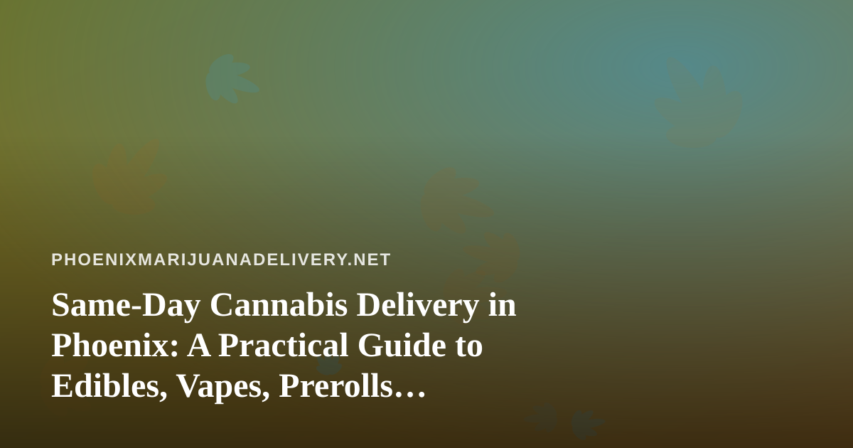 Same-Day Cannabis Delivery in Phoenix: A Practical Guide to Edibles, Vapes, Prerolls, Flower, and Concentrates