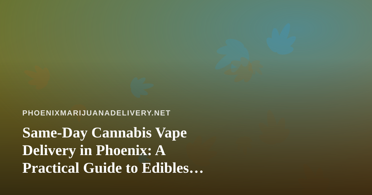 Same-Day Cannabis Vape Delivery in Phoenix: A Practical Guide to Edibles, Prerolls, Flower and Concentrates