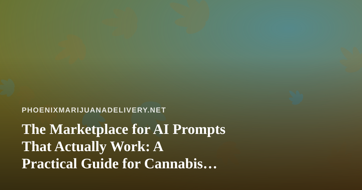 The Marketplace for AI Prompts That Actually Work: A Practical Guide for Cannabis Delivery Operators in Phoenix