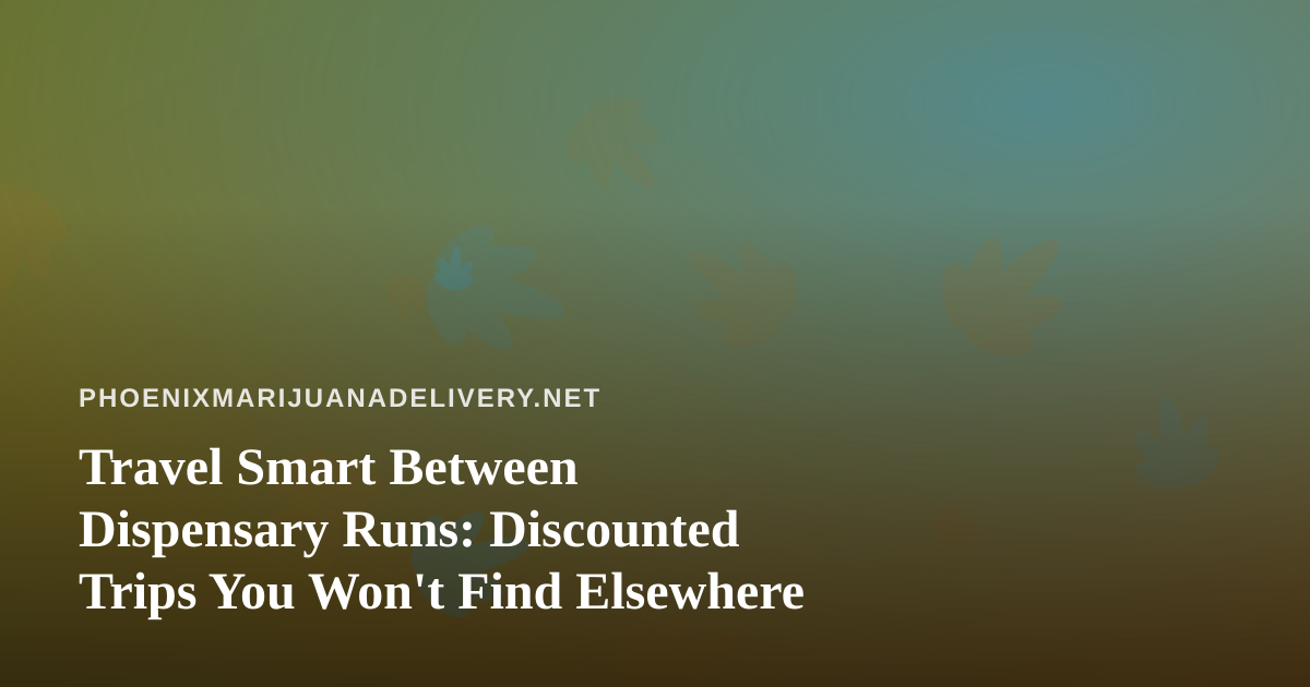 Travel Smart Between Dispensary Runs: Discounted Trips You Won’t Find Elsewhere